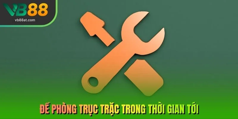 Đề phòng trục trặc trong thời gian tới