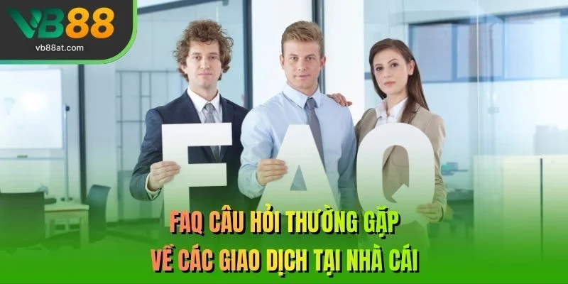 FAQ Câu hỏi thường gặp về các giao dịch tại nhà cái 