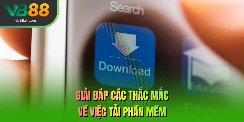 Giải đáp các thắc mắc về việc tải phần mềm