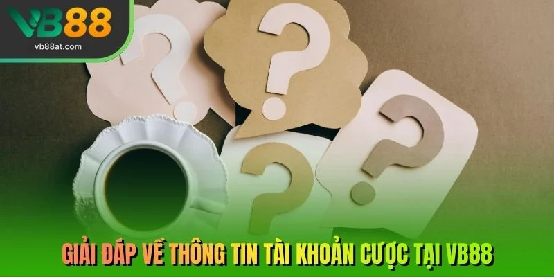 Giải đáp về thông tin tài khoản cược tại VB88