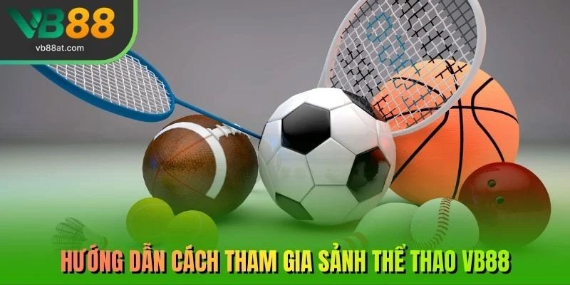 Hướng dẫn cách tham gia sảnh thể thao VB88