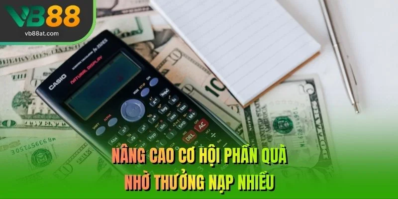 Nâng cao cơ hội phần quà nhờ thưởng nạp nhiều 