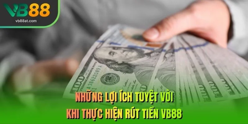 Những lợi ích tuyệt vời khi thực hiện rút tiền VB88