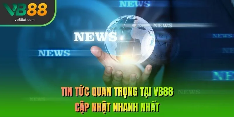 Tin tức quan trọng tại VB88 cập nhật nhanh nhất
